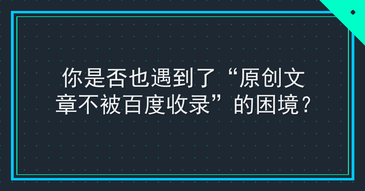 你是否也遇到了“原创文章不被百度收录”的困境？ Cover